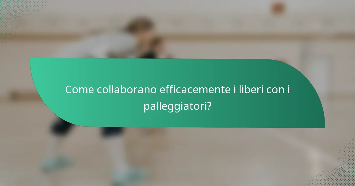 Come collaborano efficacemente i liberi con i palleggiatori?