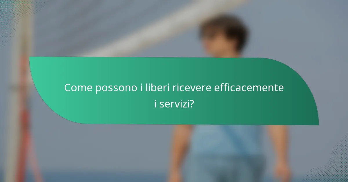 Come possono i liberi ricevere efficacemente i servizi?