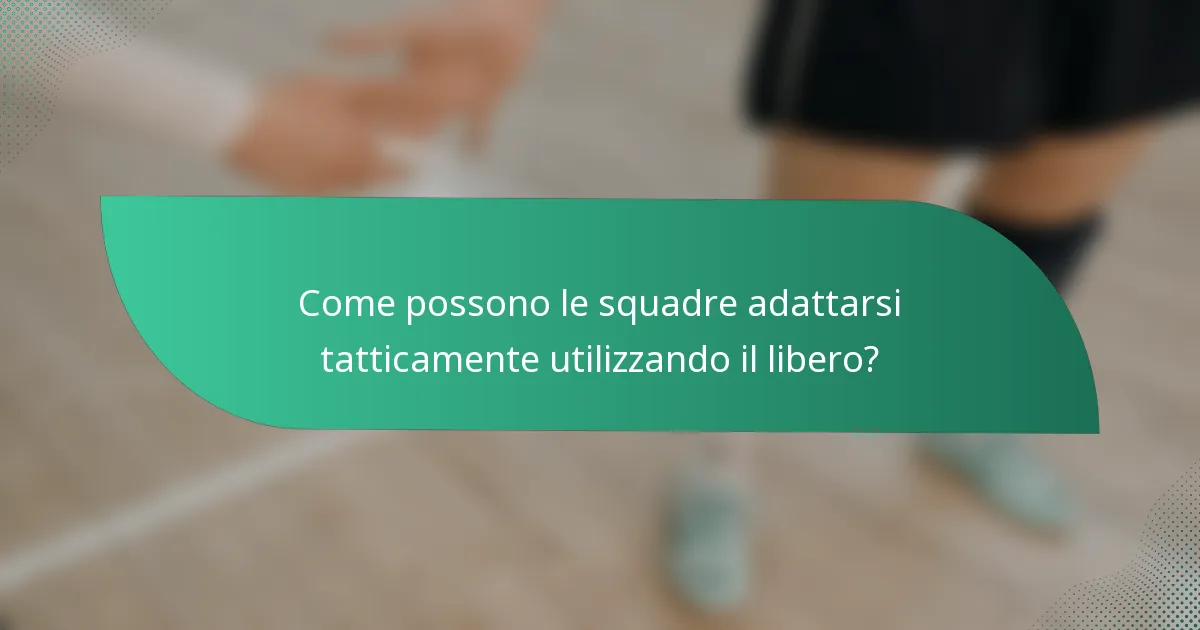 Come possono le squadre adattarsi tatticamente utilizzando il libero?