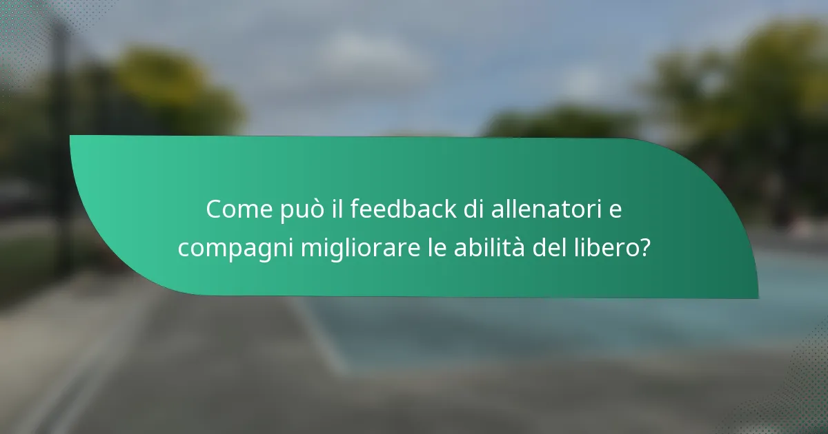Come può il feedback di allenatori e compagni migliorare le abilità del libero?