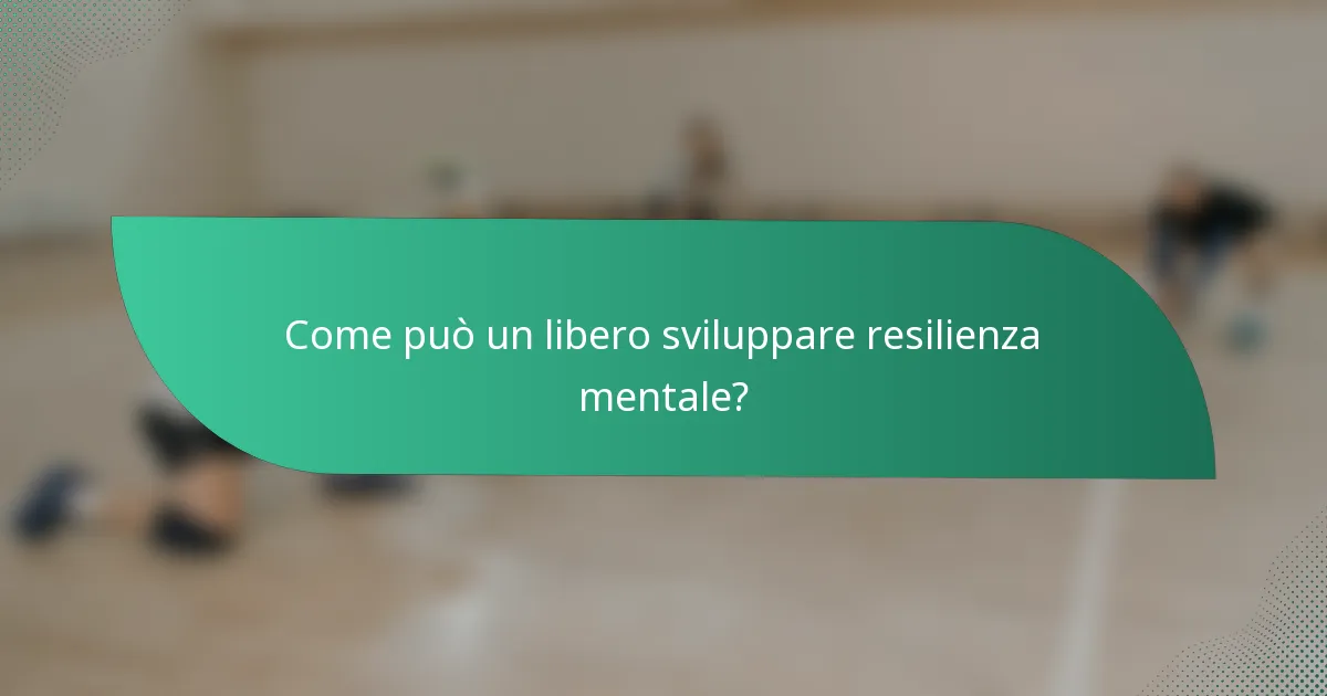 Come può un libero sviluppare resilienza mentale?