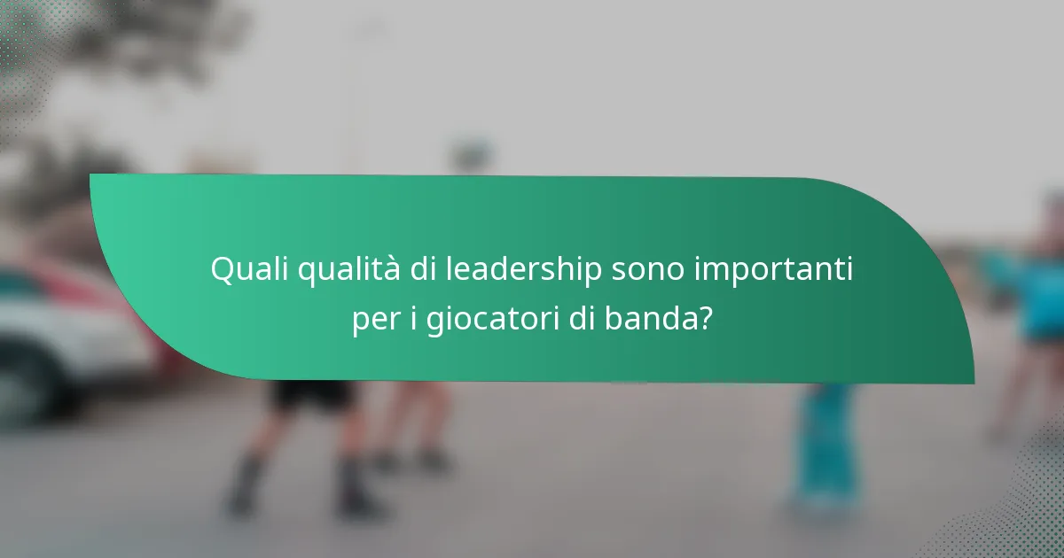 Quali qualità di leadership sono importanti per i giocatori di banda?