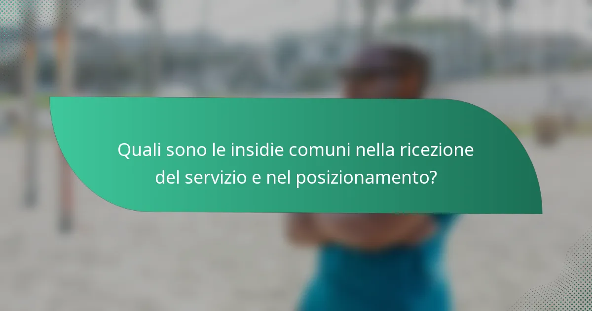 Quali sono le insidie comuni nella ricezione del servizio e nel posizionamento?