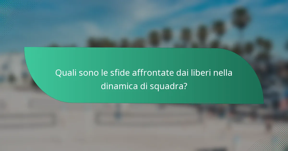Quali sono le sfide affrontate dai liberi nella dinamica di squadra?
