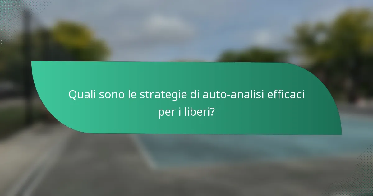 Quali sono le strategie di auto-analisi efficaci per i liberi?